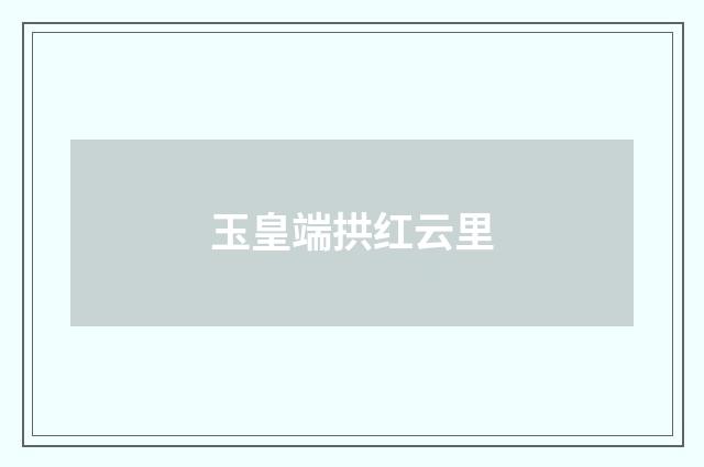 玉皇端拱红云里
