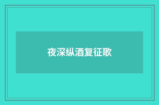 夜深纵酒复征歌
