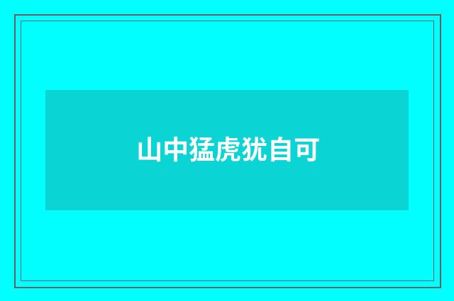山中猛虎犹自可