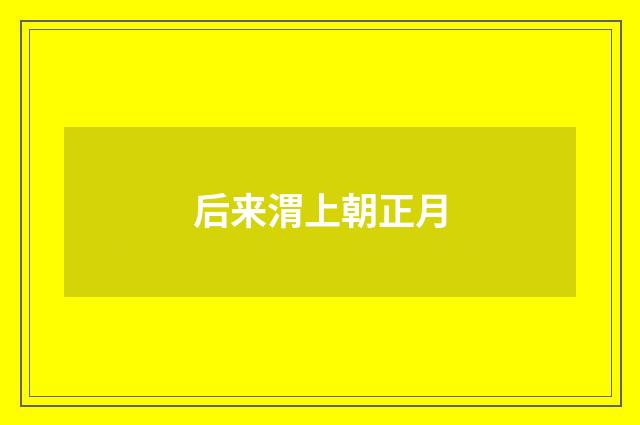 后来渭上朝正月