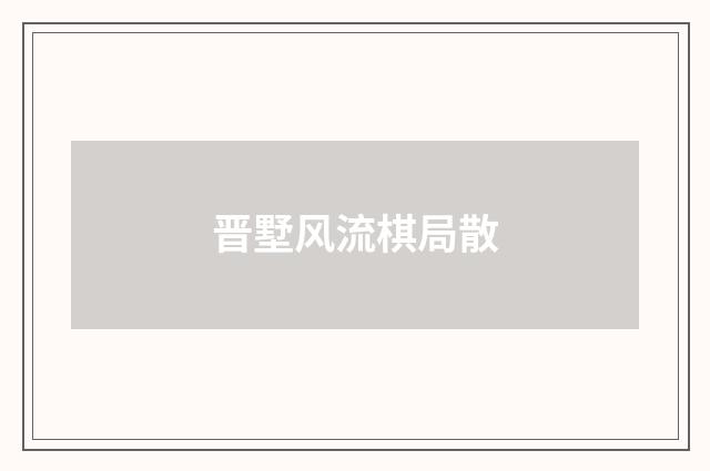 晋墅风流棋局散