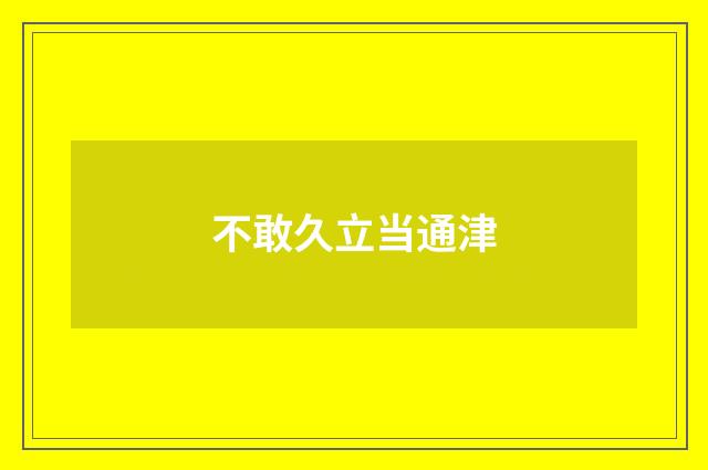 不敢久立当通津