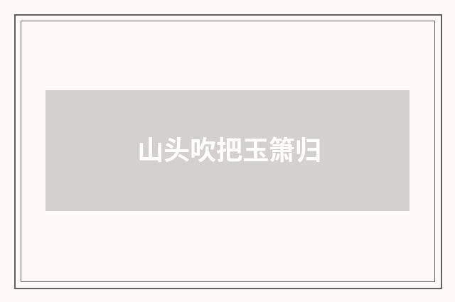 山头吹把玉箫归
