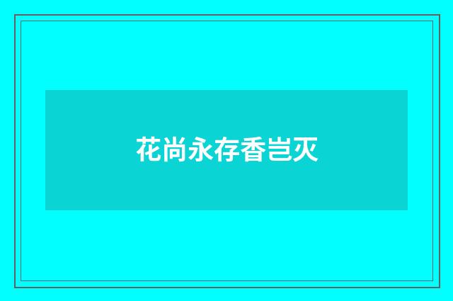 花尚永存香岂灭