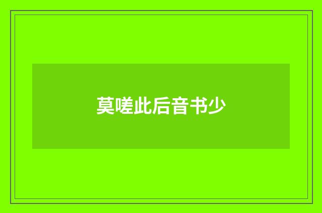 莫嗟此后音书少