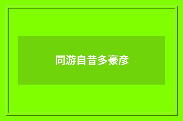 同游自昔多豪彦