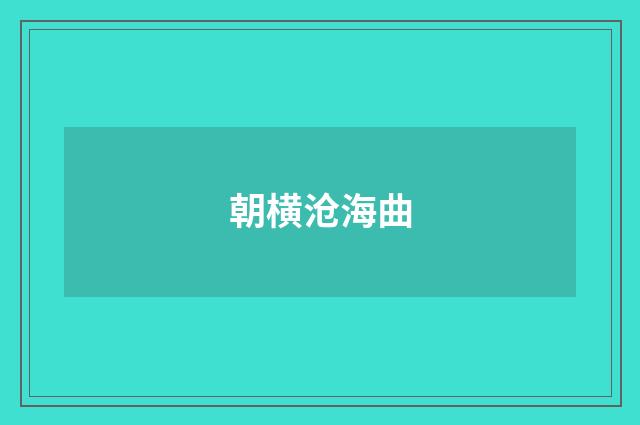 朝横沧海曲