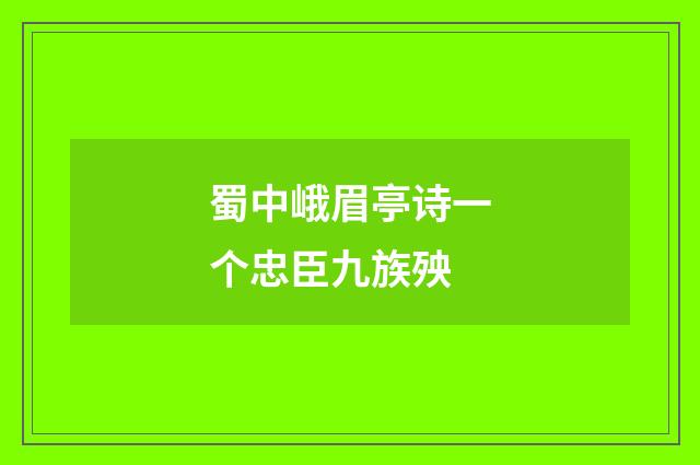 蜀中峨眉亭诗一个忠臣九族殃