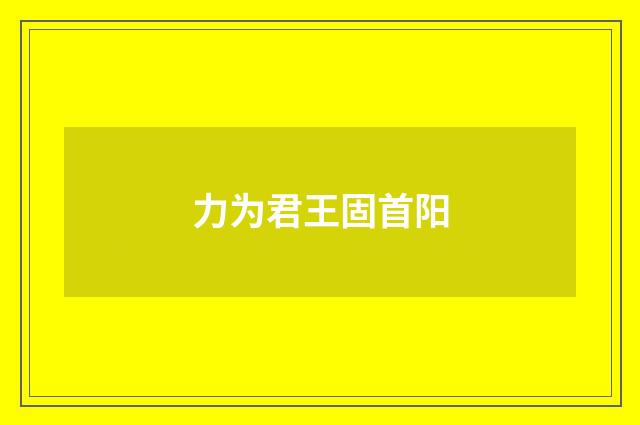 力为君王固首阳