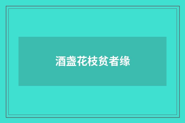 酒盏花枝贫者缘