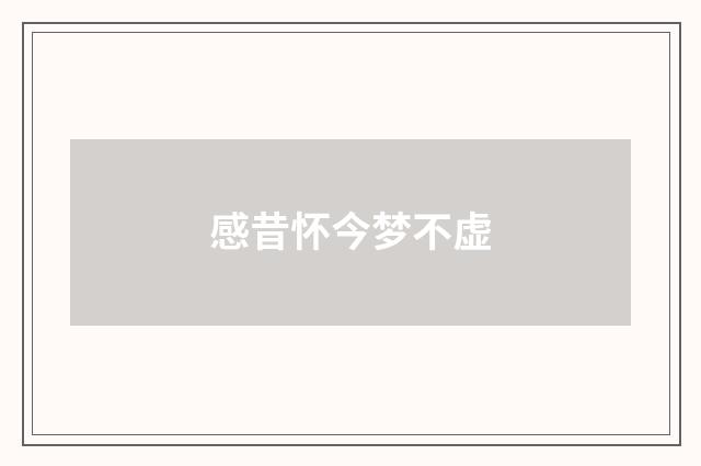 感昔怀今梦不虚