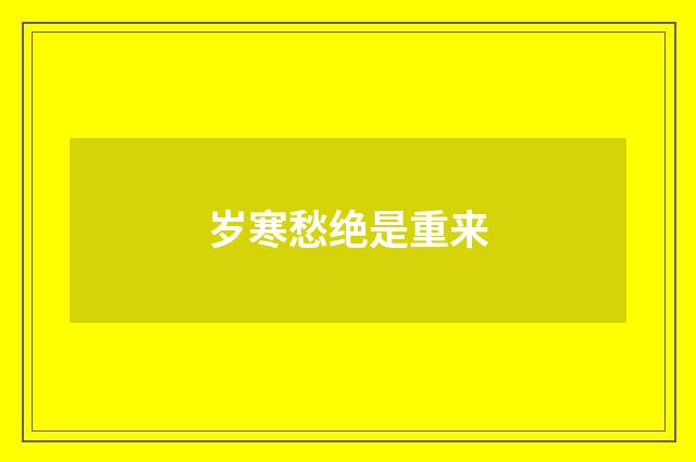 岁寒愁绝是重来