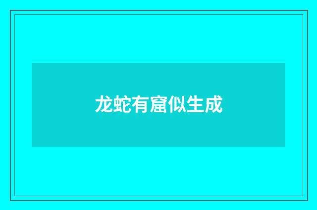 龙蛇有窟似生成