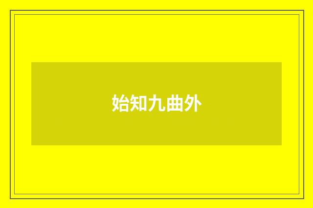 始知九曲外