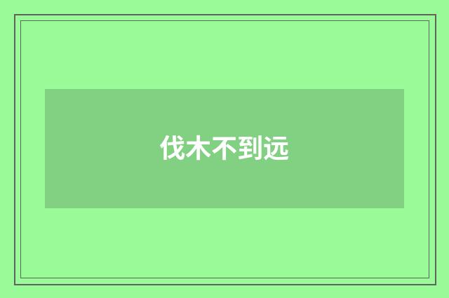 伐木不到远