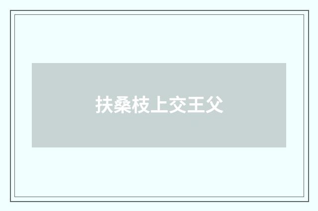 扶桑枝上交王父