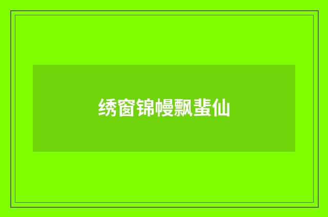 绣窗锦幔飘蜚仙