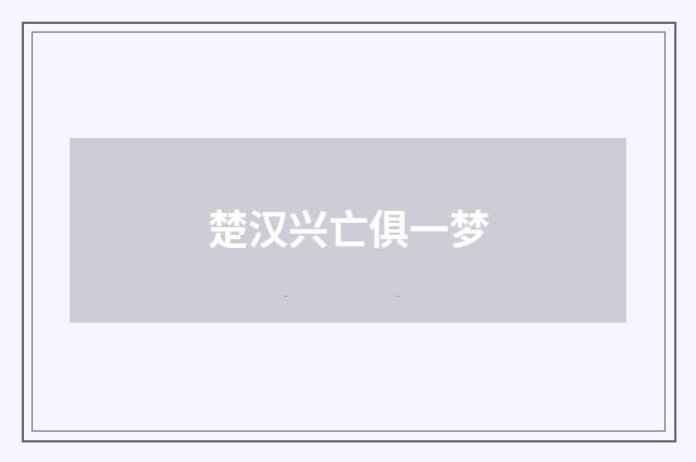 楚汉兴亡俱一梦