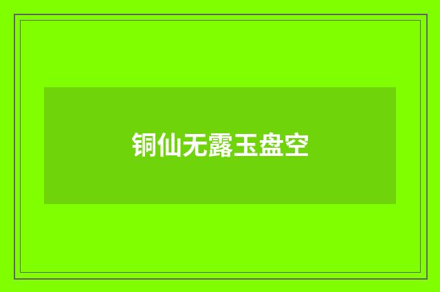 铜仙无露玉盘空