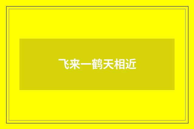 飞来一鹤天相近