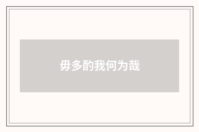 毋多酌我何为哉