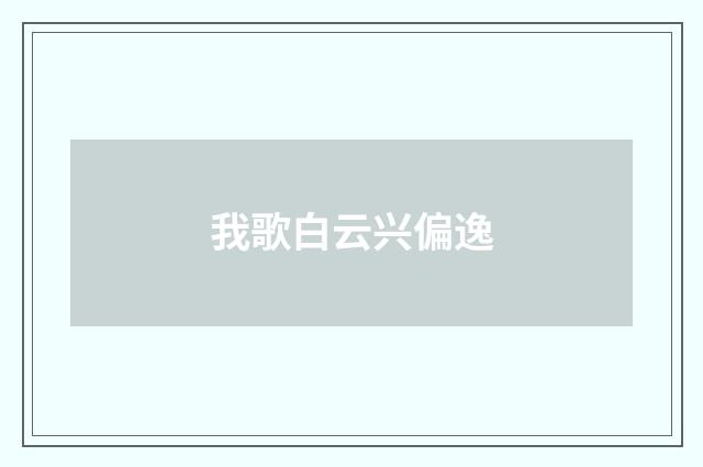 我歌白云兴偏逸