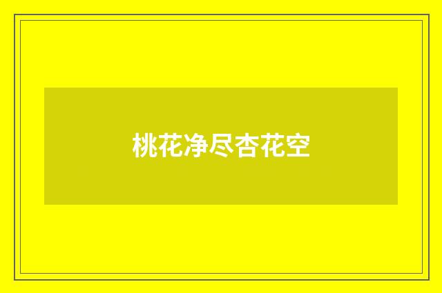 桃花净尽杏花空