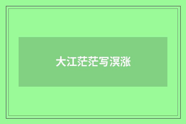 大江茫茫写溟涨