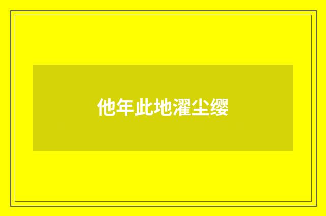 他年此地濯尘缨