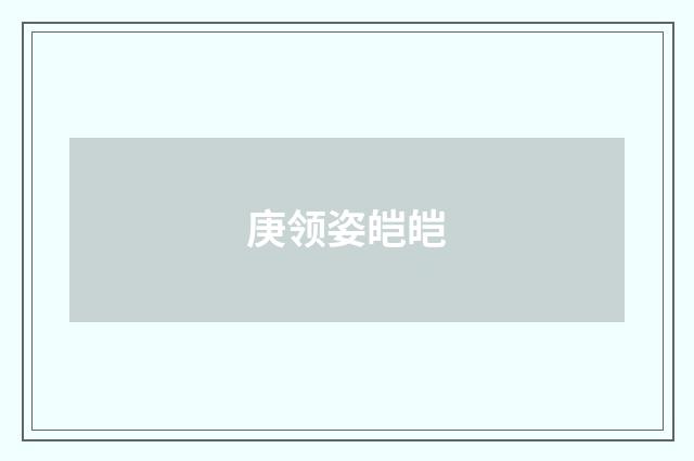 庚领姿皑皑