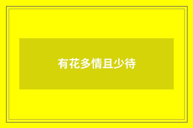 有花多情且少待