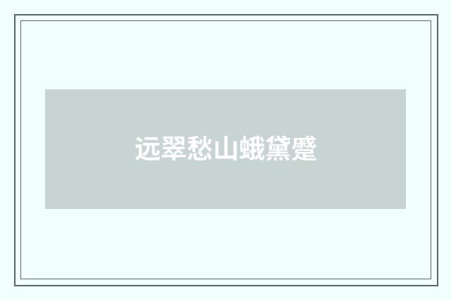 远翠愁山蛾黛蹙