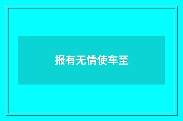 报有无情使车至