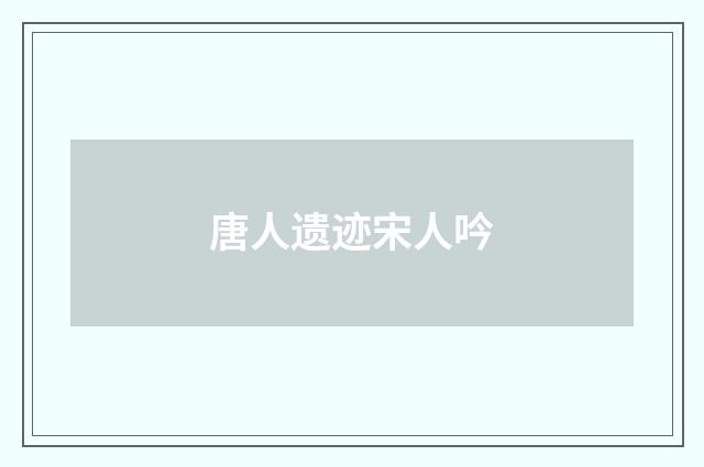 唐人遗迹宋人吟