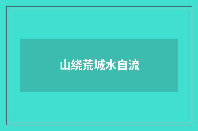 山绕荒城水自流
