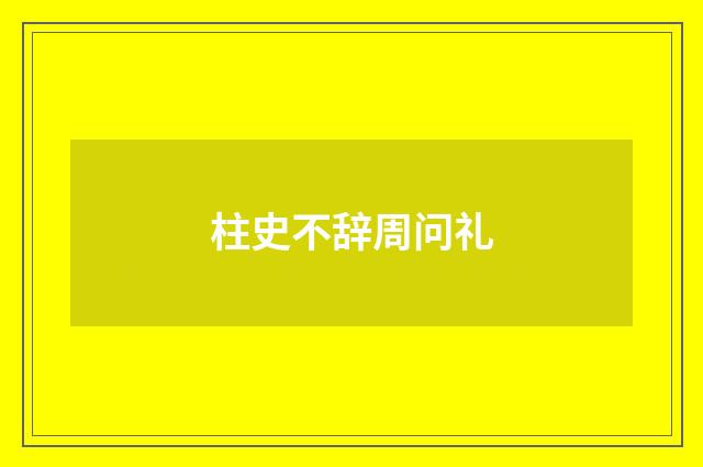 柱史不辞周问礼