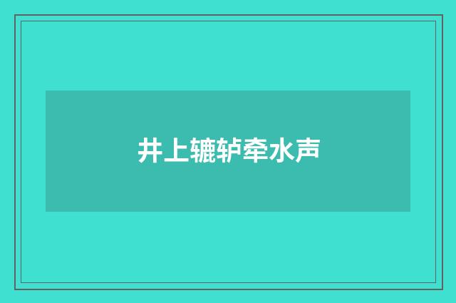 井上辘轳牵水声
