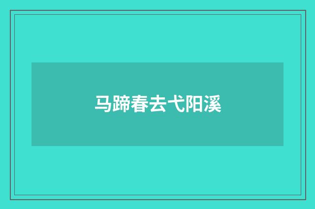 马蹄春去弋阳溪