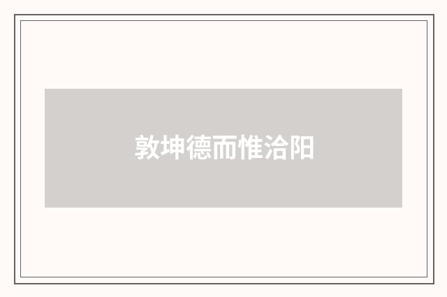 敦坤德而惟洽阳
