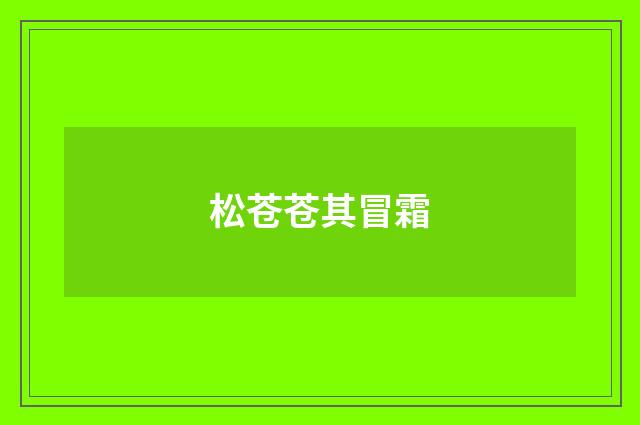 松苍苍其冒霜