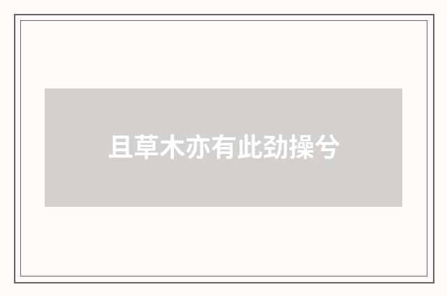 且草木亦有此劲操兮