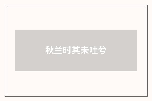 秋兰时其未吐兮