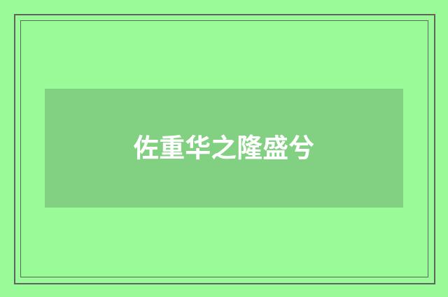 佐重华之隆盛兮