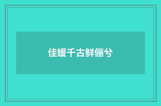 佳媛千古鲜俪兮