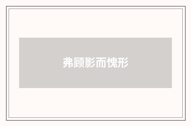 弗顾影而愧形