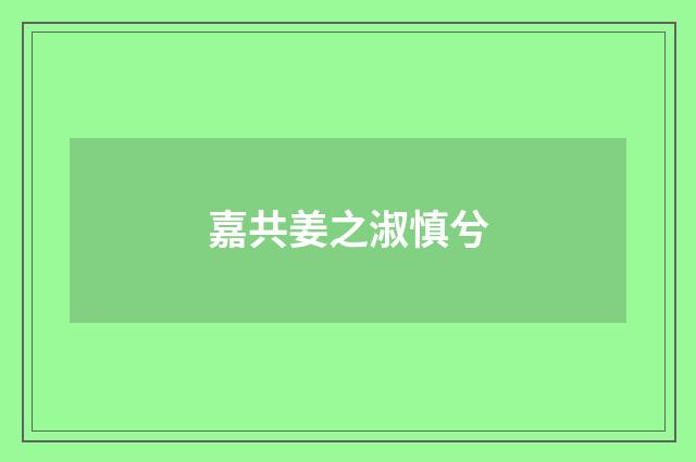 嘉共姜之淑慎兮