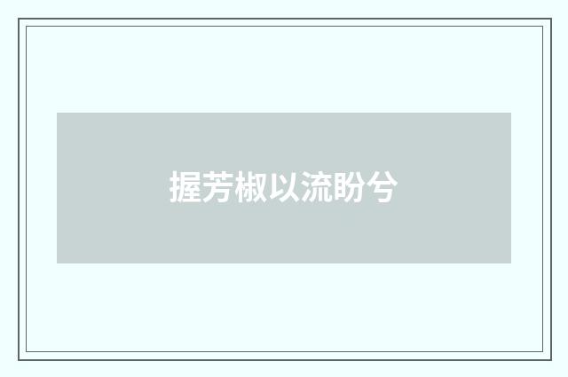 握芳椒以流盼兮
