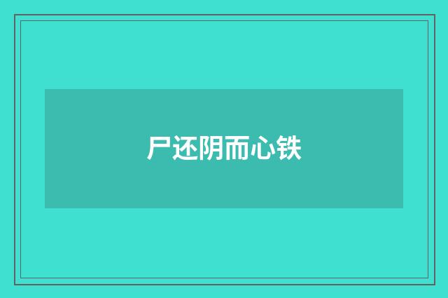 尸还阴而心铁