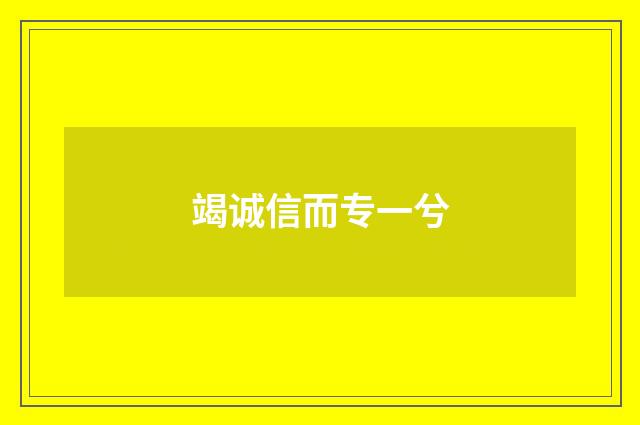 竭诚信而专一兮