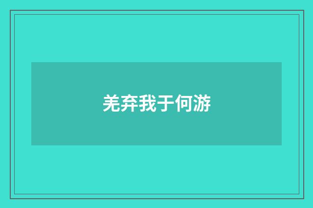 羌弃我于何游
